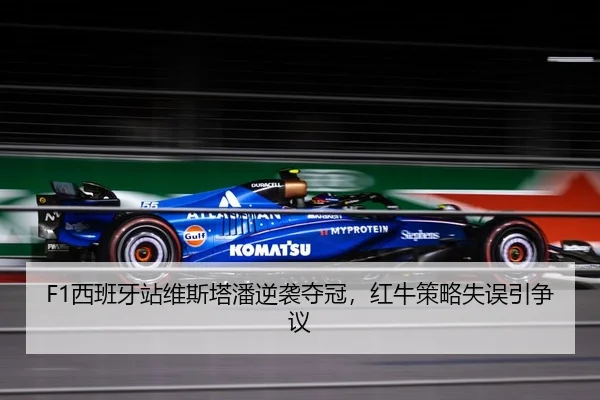 F1西班牙站维斯塔潘逆袭夺冠，红牛策略失误引争议