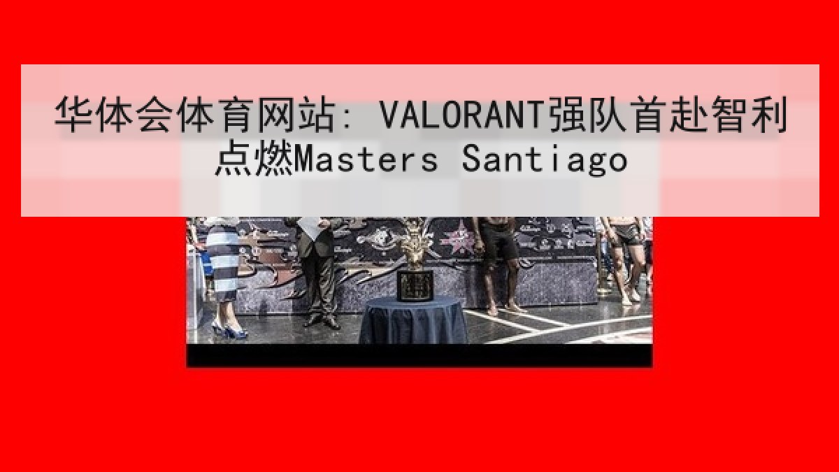 华体会体育网站: VALORANT强队首赴智利点燃Masters Santiago 华体会体育网站: VALORANT强队首赴智利点燃Masters Santiago