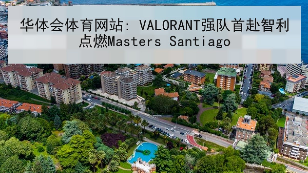 华体会体育网站: VALORANT强队首赴智利点燃Masters Santiago