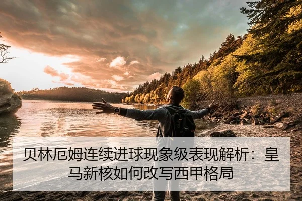 贝林厄姆连续进球现象级表现解析：皇马新核如何改写西甲格局
